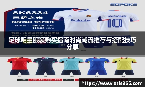 足球明星服装购买指南时尚潮流推荐与搭配技巧分享